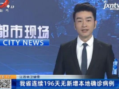 江西省卫健委：我省连续196天无新增本地确诊病例