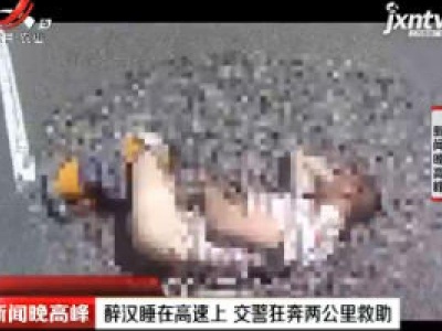 云南：醉汉睡在高速上 交警狂奔两公里救助