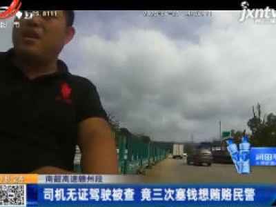南韶高速赣州段：司机无证驾驶被查 竟三次塞钱想贿赂民警