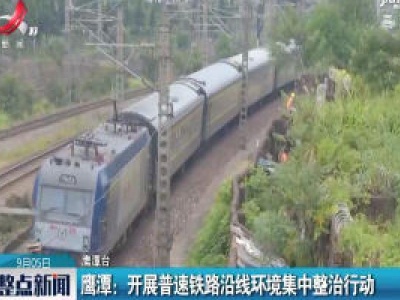 鹰潭：开展普速铁路沿线环境集中整治行动