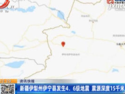 新疆伊犁州伊宁县发生4.6级地震 震源深度15千米