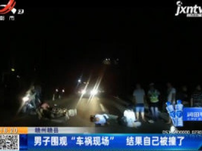 赣州赣县：男子围观“车祸现场” 结果自己被撞了