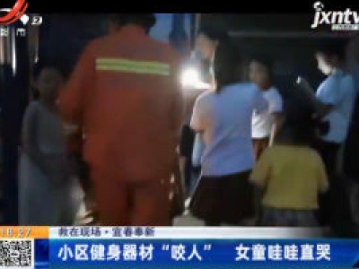【救在现场】宜春奉新：小区健身器材“咬人” 女童哇哇直哭