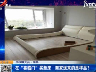 【热线曝光台】南昌：在“喜临门”买新床 商家送来的是样品？
