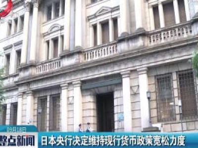 日本央行决定维持现行货币政策宽松力度