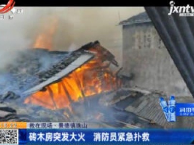 【救在现场】景德镇珠山：砖木房突发大火 消防员紧急扑救