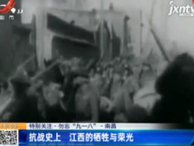 【特别关注·勿忘“九一八”】南昌：抗战史上 江西的牺牲与荣光