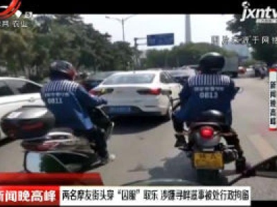 陕西：两名摩友街头穿“囚服”取乐 涉嫌寻衅滋事被处行政拘留