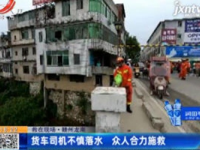 【救在现场】赣州龙南：货车司机不慎落水 众人合力施救