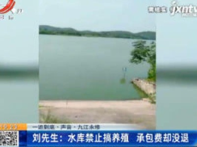 【一追到底·声音·九江永修】刘先生：水库禁止搞养殖 承包费却没退