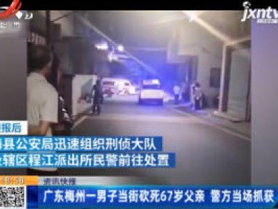 广东梅州一男子当街砍死67岁父亲 警方当场抓获