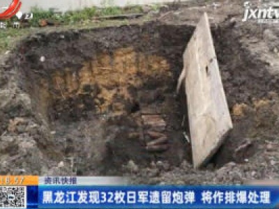 黑龙江发现32枚日军遗留炮弹 将作排爆处理