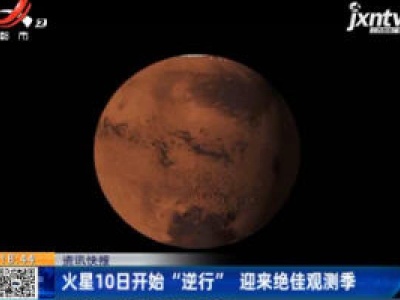 火星10日开始“逆行” 迎来绝佳观测季