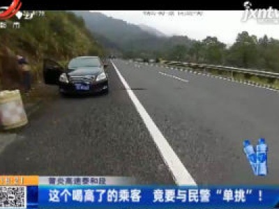 莆炎高速泰和段：这个喝高了的乘客 竟要与民警“单挑” ！