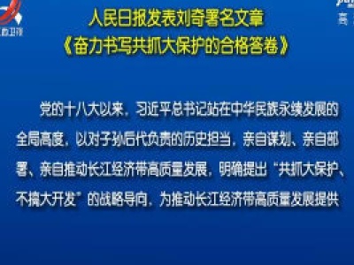 人民日报发表刘奇署名文章《奋力书写共抓大保护的合格答卷》