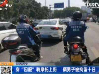 陕西西安：穿“囚服”骑摩托上街 俩男子被拘留十日