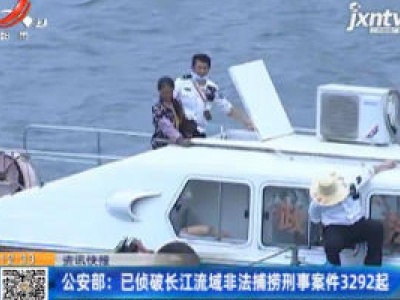 公安部：已侦破长江流域非法捕捞刑事案件3292起
