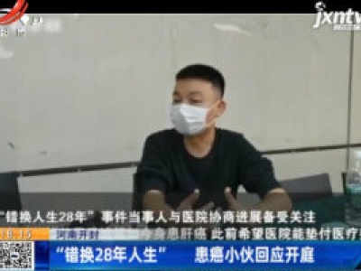 河南开封：“错换28年人生” 患癌小伙回应开庭