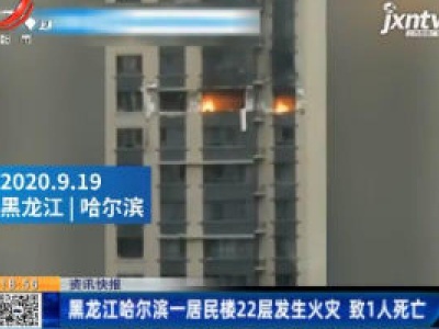 黑龙江哈尔滨一居民楼22层发生火灾 致1人死亡