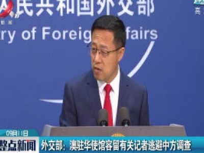 外交部：澳驻华使馆容留有关记者逃避中方调查