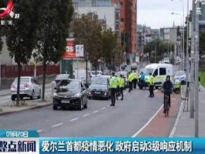 爱尔兰首都疫情恶化 政府启动3级响应机制