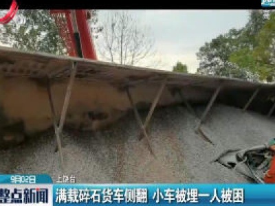 万年县：满载碎石货车侧翻 小车被埋一人被困