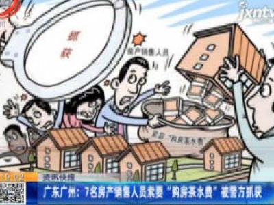 广东广州：7名房产销售人员索要“购房茶水费”被警方抓获
