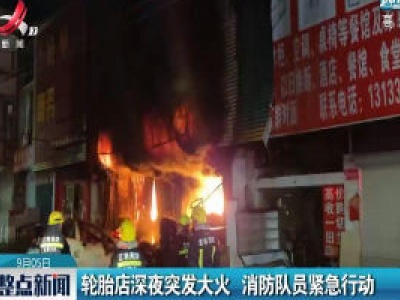 丰城：轮胎店深夜突发大火 消防队员紧急行动