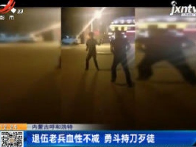 内蒙古呼和浩特：退伍老兵血性不减 勇斗持刀歹徒