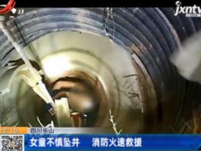 四川乐山：女童不慎坠井 消防火速救援