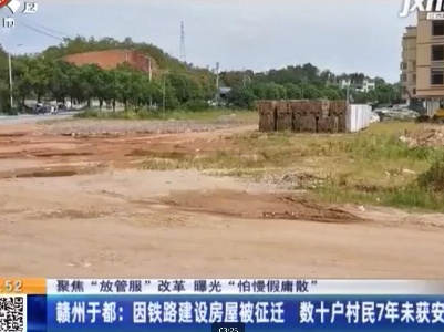 【聚焦“放管服”改革 曝光“怕慢假庸散”】赣州于都：因铁路建设房屋被征迁 数十户村民7年未获安置