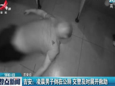 吉安：凌晨男子倒在公厕 交警及时展开救助