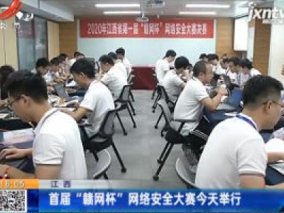 江西：首届“赣网杯”网络安全大赛9月13日举行