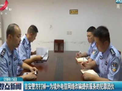 吉安警方打掉一为境外电信网络诈骗提供服务的犯罪团伙