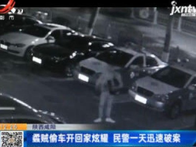 陕西咸阳：蟊贼偷车开回家炫耀 民警一天迅速破案