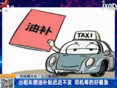 【热线曝光台】九江濂溪区：出租车燃油补贴迟迟不发 司机等的好着急