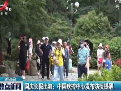 国庆长假出游：中国疾控中心发布防疫提醒