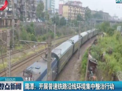 鹰潭：开展普速铁路沿线环境集中整治行动