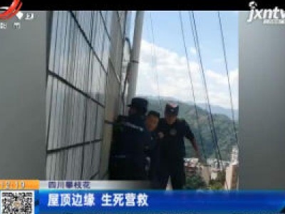 四川攀枝花：屋顶边缘 生死营救