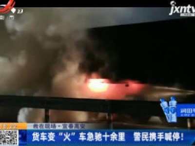 宜春高安：货车变“火”车急驰十余里 警民携手喊停！