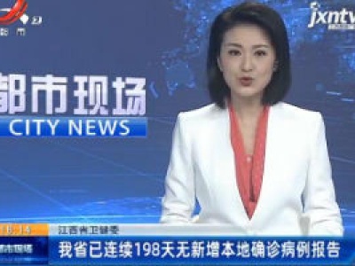 江西省卫健委：我省已连续198天无新增本地确诊病例报告