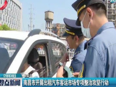 南昌市开展出租汽车客运市场专项整治攻坚行动