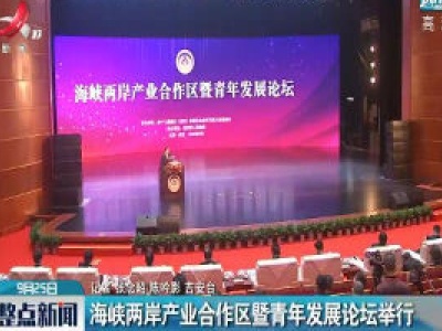 吉安：海峡两岸产业合作区暨青年发展论坛举行