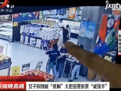 浙江绍兴：女子购物被“袭胸” 大胆报警抓获“咸猪手”