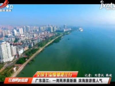 【全国主流媒体湛江行】广东湛江：一湾两岸展新颜 滨海旅游揽人气