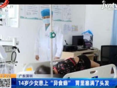 广东深圳：14岁少女患上“异食癖” 胃里塞满了头发