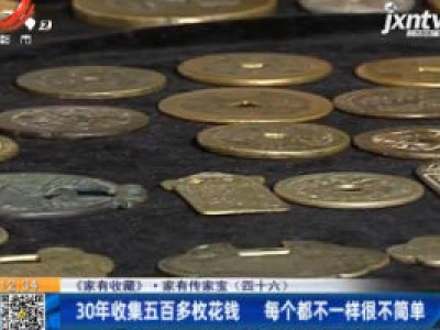 【《家有收藏》·家有传家宝（四十六）】30年收集五百多枚花钱 每个都不一样很不简单