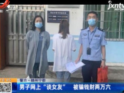 【警方】赣州宁都：男子网上“谈女友” 被骗钱财两万六