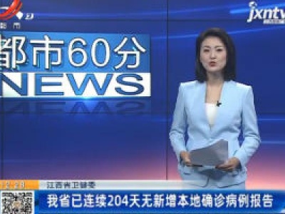江西省卫健委：我省已连续204天无新增本地确诊病例报告