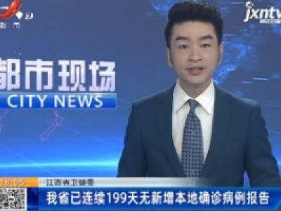 江西省卫健委：我省已连续199天无新增本地确诊病例报告